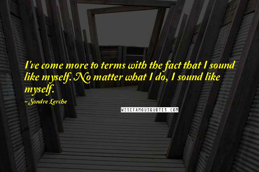 Sondre Lerche Quotes: I've come more to terms with the fact that I sound like myself. No matter what I do, I sound like myself.