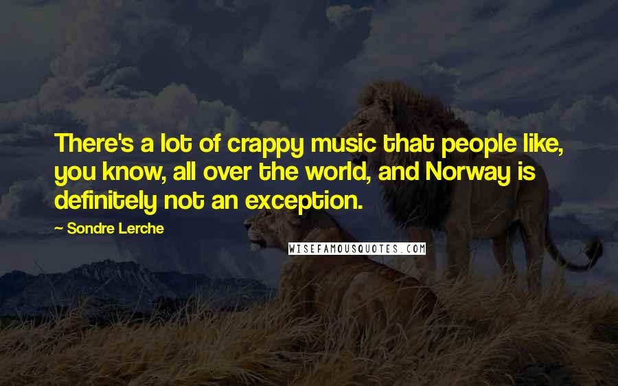 Sondre Lerche Quotes: There's a lot of crappy music that people like, you know, all over the world, and Norway is definitely not an exception.