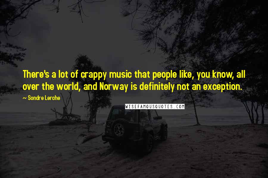Sondre Lerche Quotes: There's a lot of crappy music that people like, you know, all over the world, and Norway is definitely not an exception.