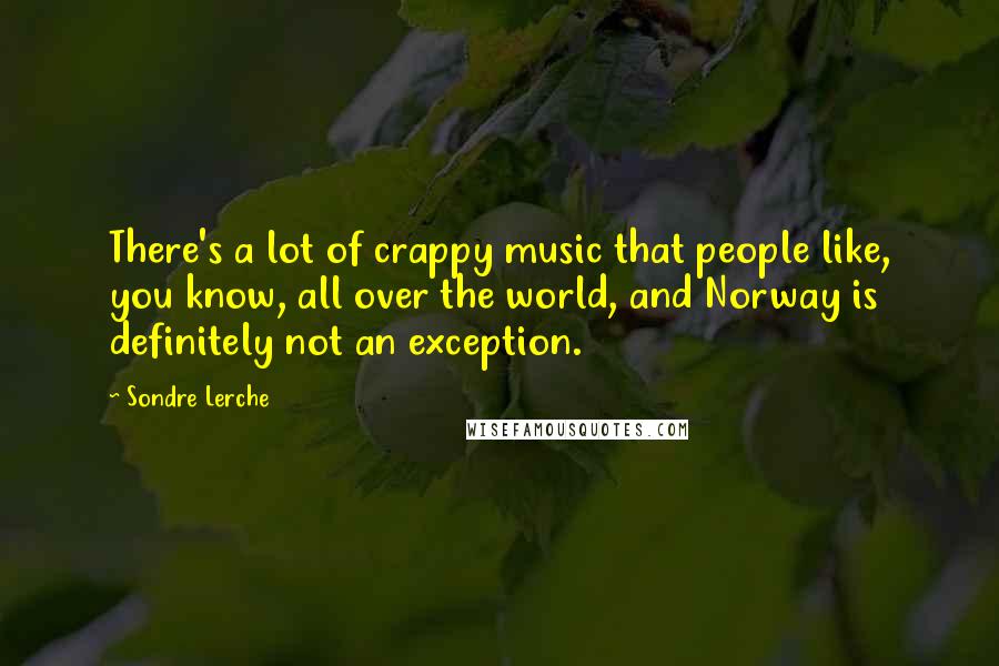 Sondre Lerche Quotes: There's a lot of crappy music that people like, you know, all over the world, and Norway is definitely not an exception.