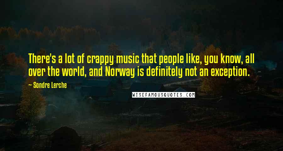 Sondre Lerche Quotes: There's a lot of crappy music that people like, you know, all over the world, and Norway is definitely not an exception.