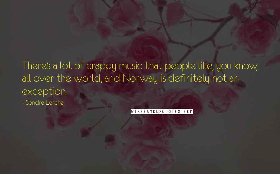Sondre Lerche Quotes: There's a lot of crappy music that people like, you know, all over the world, and Norway is definitely not an exception.