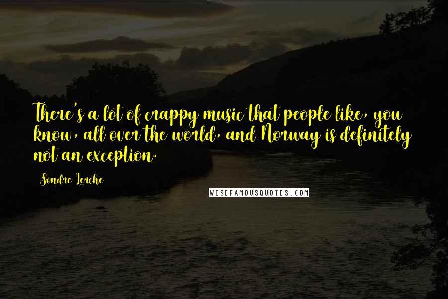 Sondre Lerche Quotes: There's a lot of crappy music that people like, you know, all over the world, and Norway is definitely not an exception.