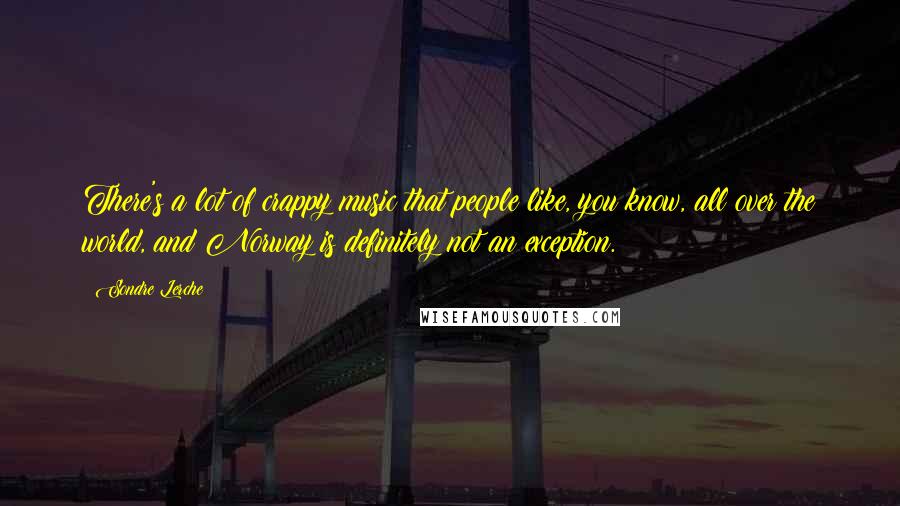 Sondre Lerche Quotes: There's a lot of crappy music that people like, you know, all over the world, and Norway is definitely not an exception.
