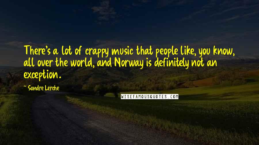 Sondre Lerche Quotes: There's a lot of crappy music that people like, you know, all over the world, and Norway is definitely not an exception.