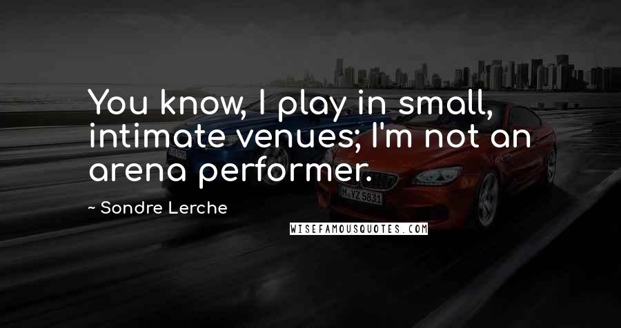 Sondre Lerche Quotes: You know, I play in small, intimate venues; I'm not an arena performer.