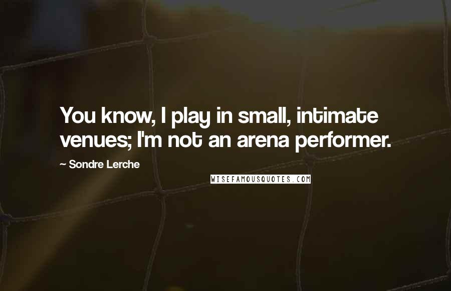 Sondre Lerche Quotes: You know, I play in small, intimate venues; I'm not an arena performer.