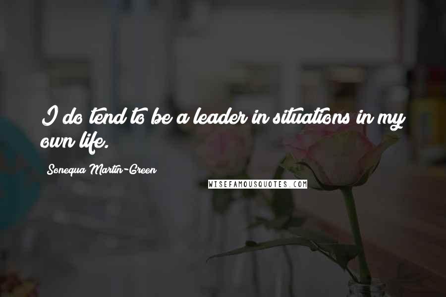 Sonequa Martin-Green Quotes: I do tend to be a leader in situations in my own life.