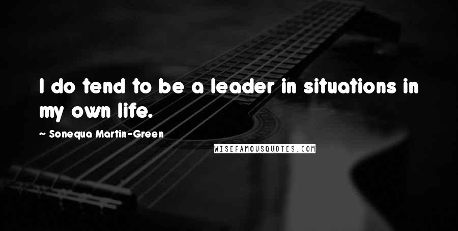 Sonequa Martin-Green Quotes: I do tend to be a leader in situations in my own life.