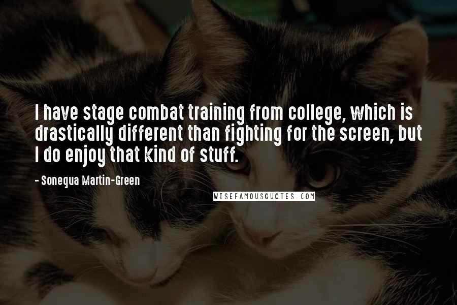 Sonequa Martin-Green Quotes: I have stage combat training from college, which is drastically different than fighting for the screen, but I do enjoy that kind of stuff.