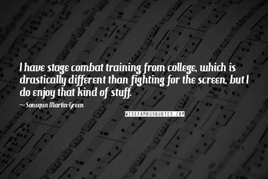 Sonequa Martin-Green Quotes: I have stage combat training from college, which is drastically different than fighting for the screen, but I do enjoy that kind of stuff.