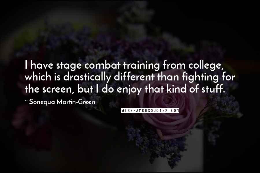 Sonequa Martin-Green Quotes: I have stage combat training from college, which is drastically different than fighting for the screen, but I do enjoy that kind of stuff.