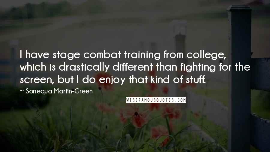 Sonequa Martin-Green Quotes: I have stage combat training from college, which is drastically different than fighting for the screen, but I do enjoy that kind of stuff.