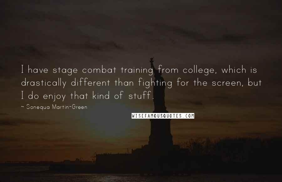 Sonequa Martin-Green Quotes: I have stage combat training from college, which is drastically different than fighting for the screen, but I do enjoy that kind of stuff.