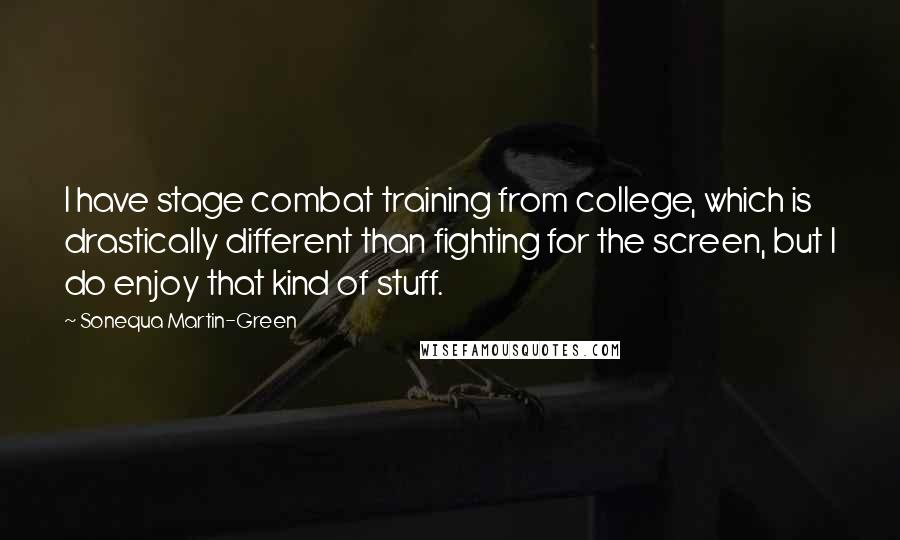 Sonequa Martin-Green Quotes: I have stage combat training from college, which is drastically different than fighting for the screen, but I do enjoy that kind of stuff.