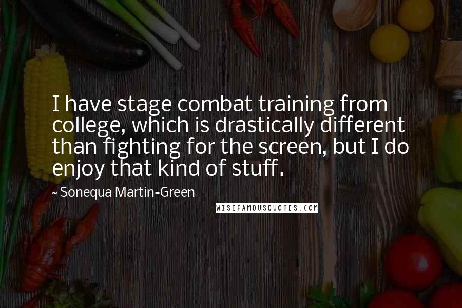 Sonequa Martin-Green Quotes: I have stage combat training from college, which is drastically different than fighting for the screen, but I do enjoy that kind of stuff.