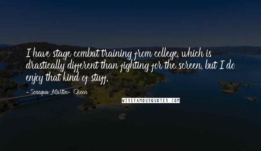 Sonequa Martin-Green Quotes: I have stage combat training from college, which is drastically different than fighting for the screen, but I do enjoy that kind of stuff.