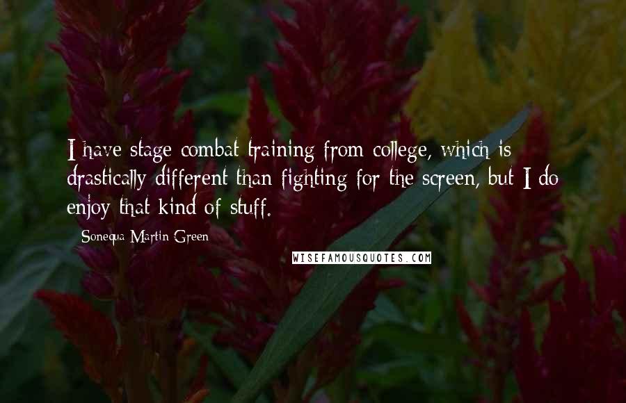 Sonequa Martin-Green Quotes: I have stage combat training from college, which is drastically different than fighting for the screen, but I do enjoy that kind of stuff.