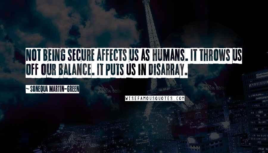 Sonequa Martin-Green Quotes: Not being secure affects us as humans. It throws us off our balance. It puts us in disarray.