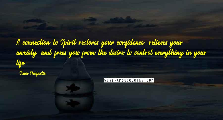 Sonia Choquette Quotes: A connection to Spirit restores your confidence, relieves your anxiety, and frees you from the desire to control everything in your life.
