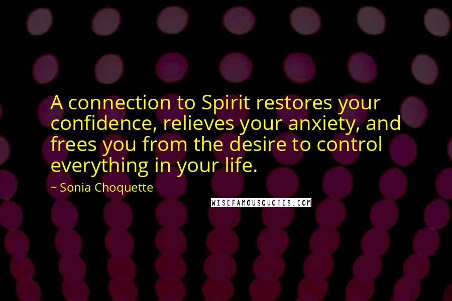 Sonia Choquette Quotes: A connection to Spirit restores your confidence, relieves your anxiety, and frees you from the desire to control everything in your life.