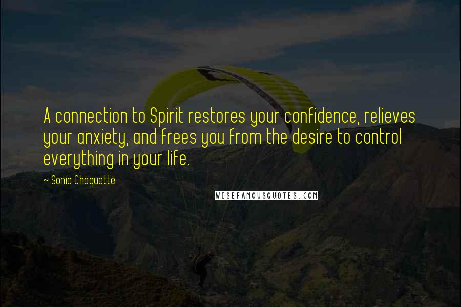Sonia Choquette Quotes: A connection to Spirit restores your confidence, relieves your anxiety, and frees you from the desire to control everything in your life.