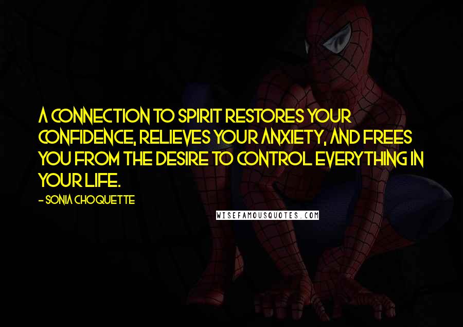 Sonia Choquette Quotes: A connection to Spirit restores your confidence, relieves your anxiety, and frees you from the desire to control everything in your life.