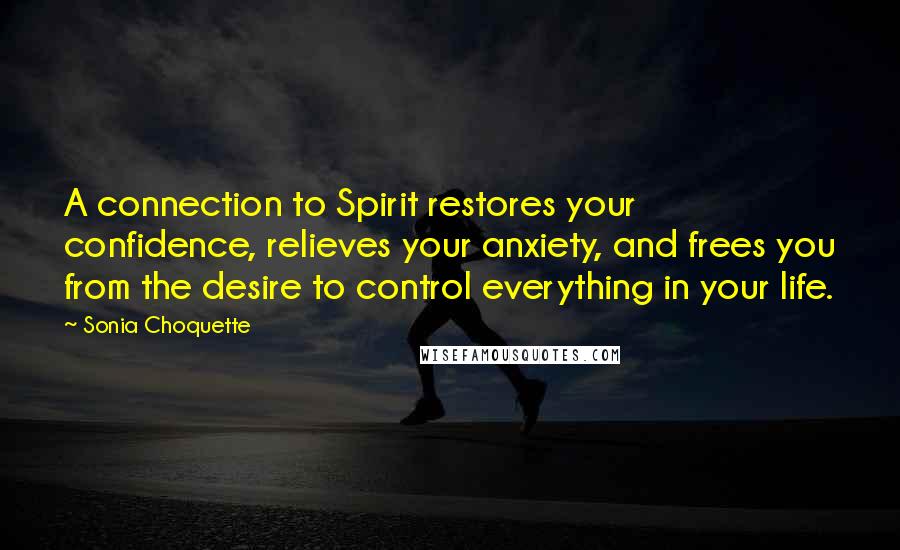 Sonia Choquette Quotes: A connection to Spirit restores your confidence, relieves your anxiety, and frees you from the desire to control everything in your life.