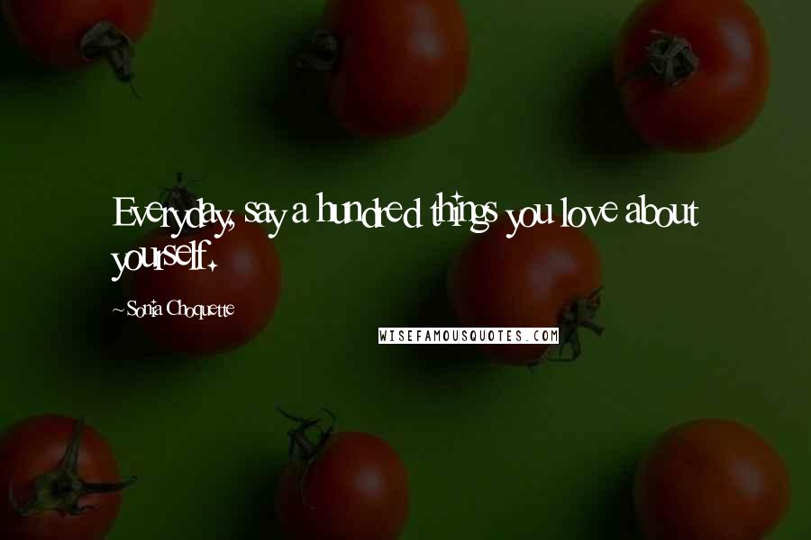Sonia Choquette Quotes: Everyday, say a hundred things you love about yourself.