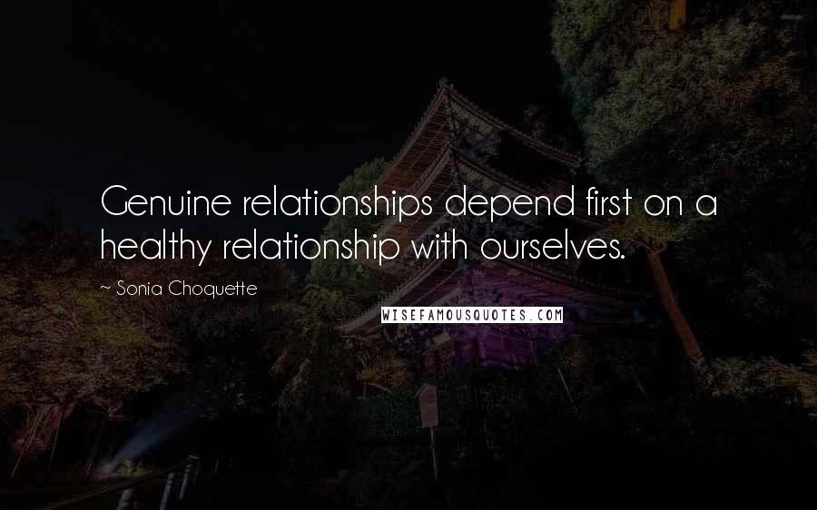 Sonia Choquette Quotes: Genuine relationships depend first on a healthy relationship with ourselves.