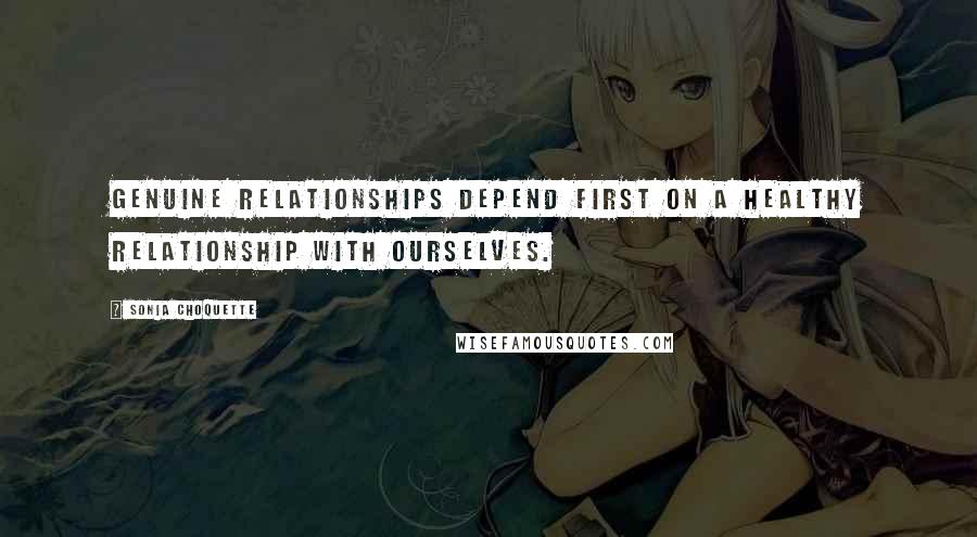 Sonia Choquette Quotes: Genuine relationships depend first on a healthy relationship with ourselves.