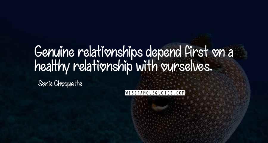 Sonia Choquette Quotes: Genuine relationships depend first on a healthy relationship with ourselves.