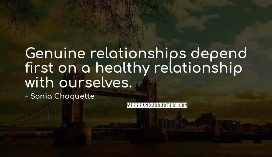 Sonia Choquette Quotes: Genuine relationships depend first on a healthy relationship with ourselves.