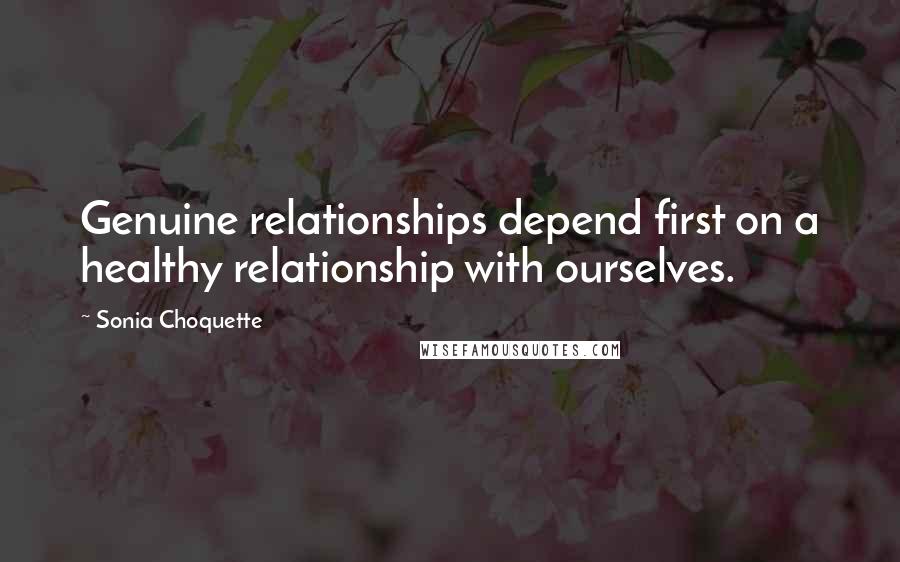 Sonia Choquette Quotes: Genuine relationships depend first on a healthy relationship with ourselves.