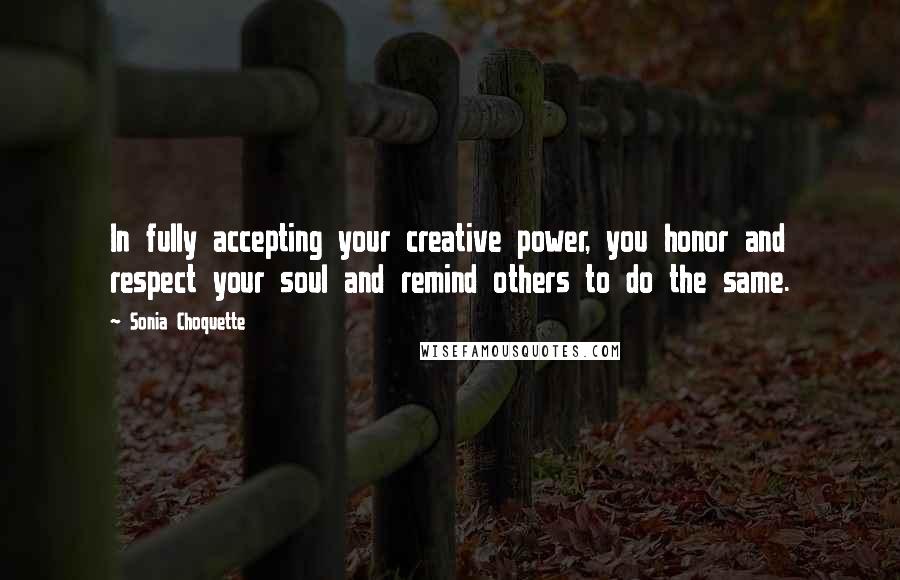 Sonia Choquette Quotes: In fully accepting your creative power, you honor and respect your soul and remind others to do the same.