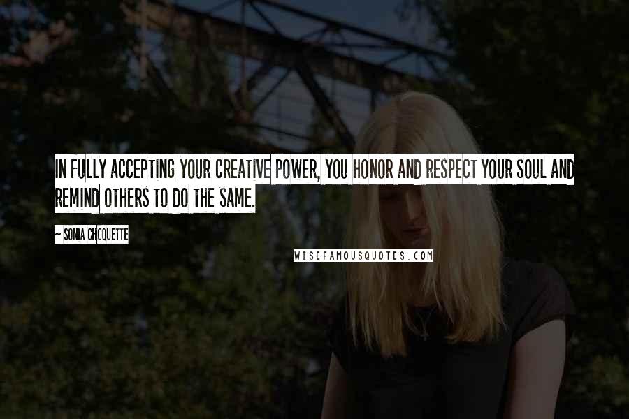 Sonia Choquette Quotes: In fully accepting your creative power, you honor and respect your soul and remind others to do the same.