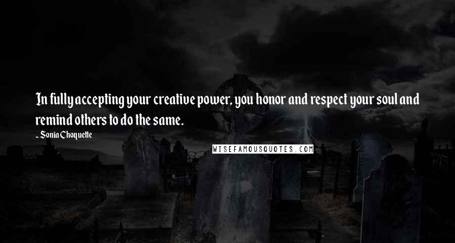 Sonia Choquette Quotes: In fully accepting your creative power, you honor and respect your soul and remind others to do the same.