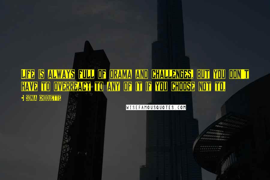 Sonia Choquette Quotes: Life is always full of drama and challenges, but you don't have to overreact to any of it if you choose not to.
