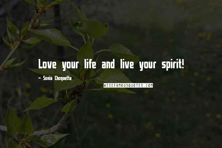 Sonia Choquette Quotes: Love your life and live your spirit!