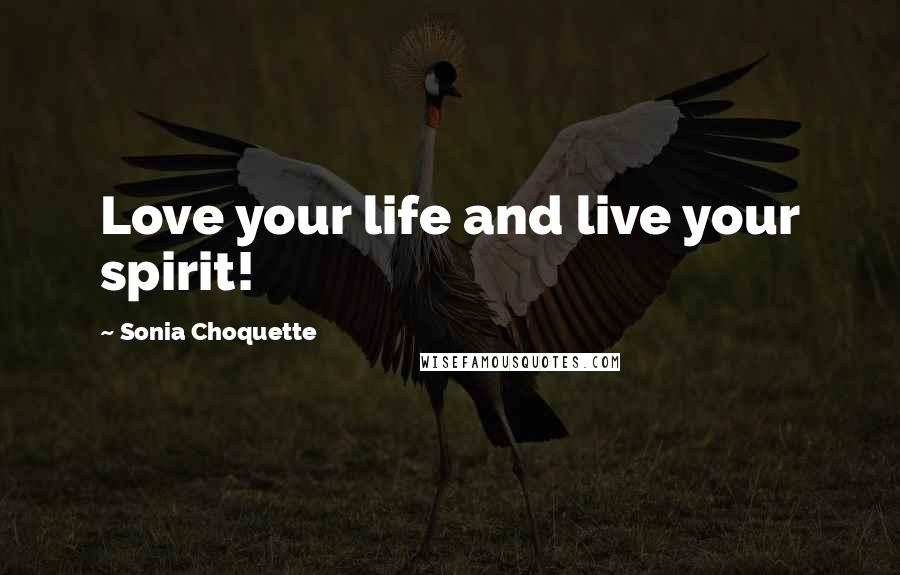 Sonia Choquette Quotes: Love your life and live your spirit!