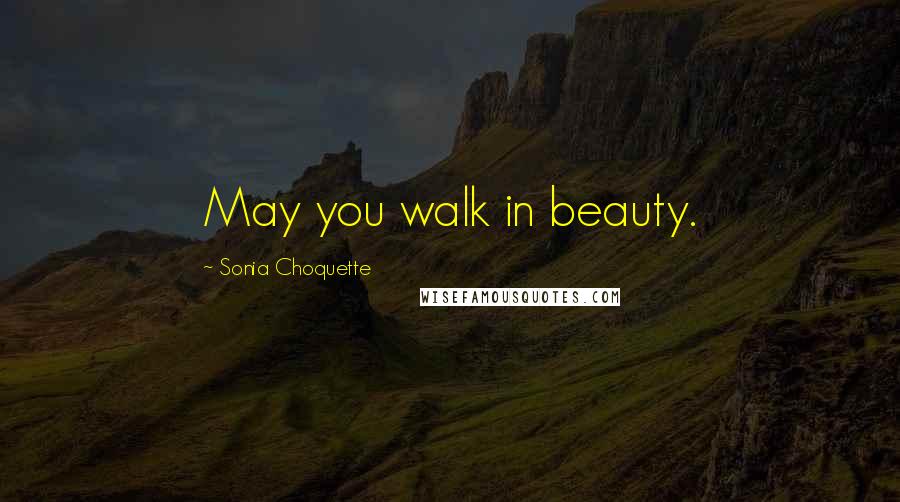 Sonia Choquette Quotes: May you walk in beauty.