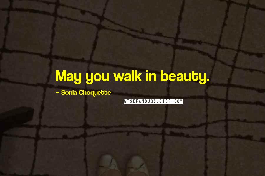 Sonia Choquette Quotes: May you walk in beauty.