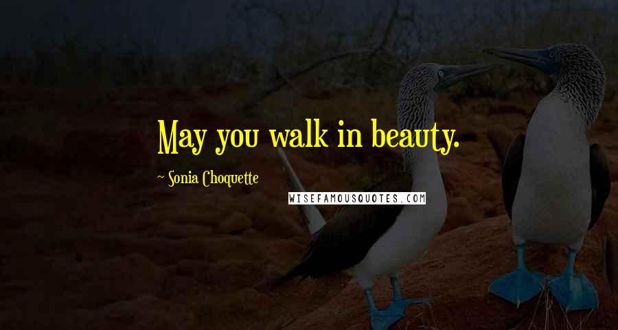 Sonia Choquette Quotes: May you walk in beauty.