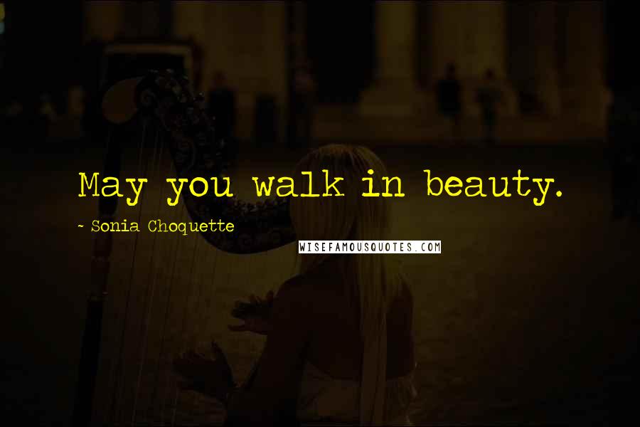 Sonia Choquette Quotes: May you walk in beauty.