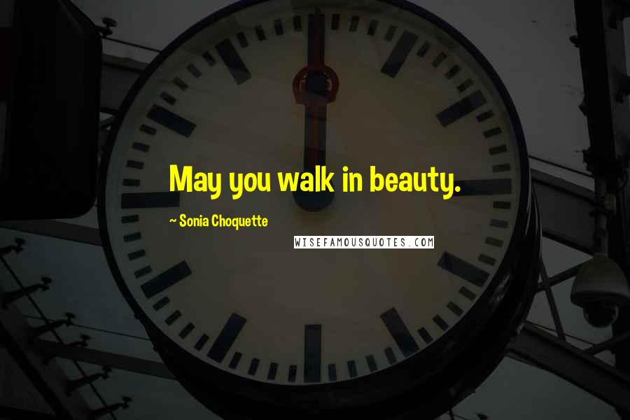 Sonia Choquette Quotes: May you walk in beauty.