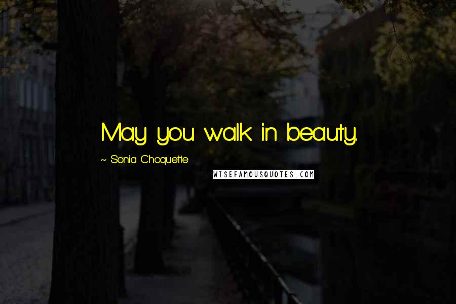 Sonia Choquette Quotes: May you walk in beauty.
