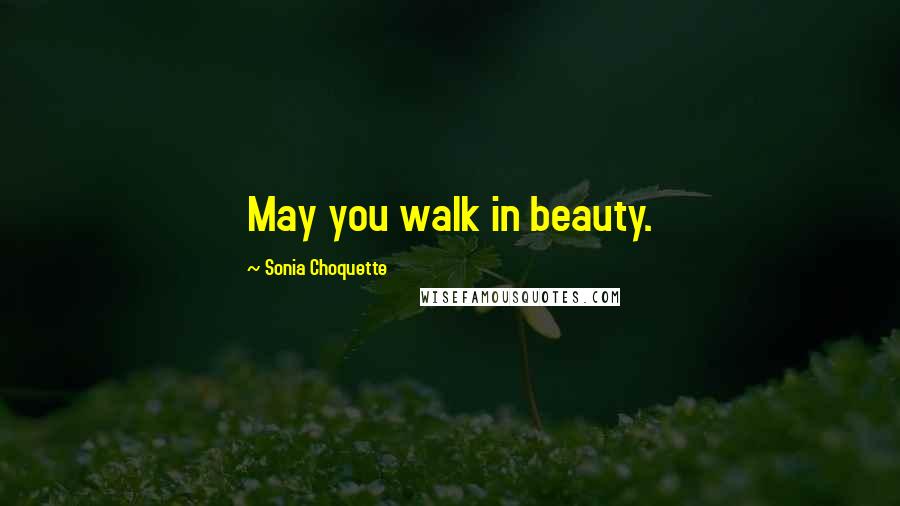 Sonia Choquette Quotes: May you walk in beauty.