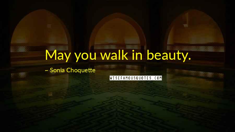 Sonia Choquette Quotes: May you walk in beauty.