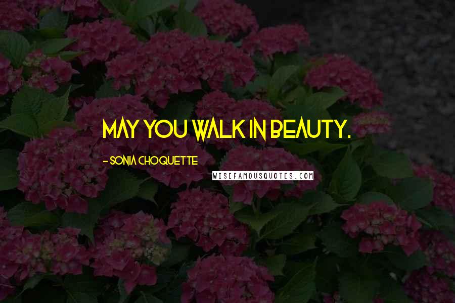 Sonia Choquette Quotes: May you walk in beauty.