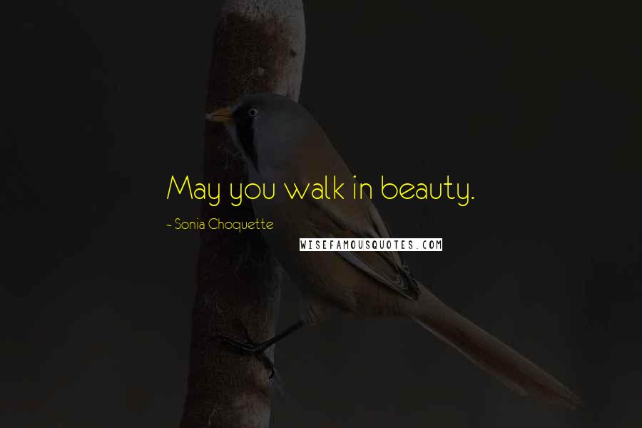 Sonia Choquette Quotes: May you walk in beauty.